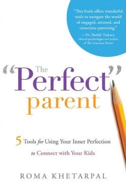 The Perfect Parent- 5 Tools for Using Your Inner Perfection to Connect with Your Kids by Author Roma Khetarpal- Publisher Greenleaf Book Group