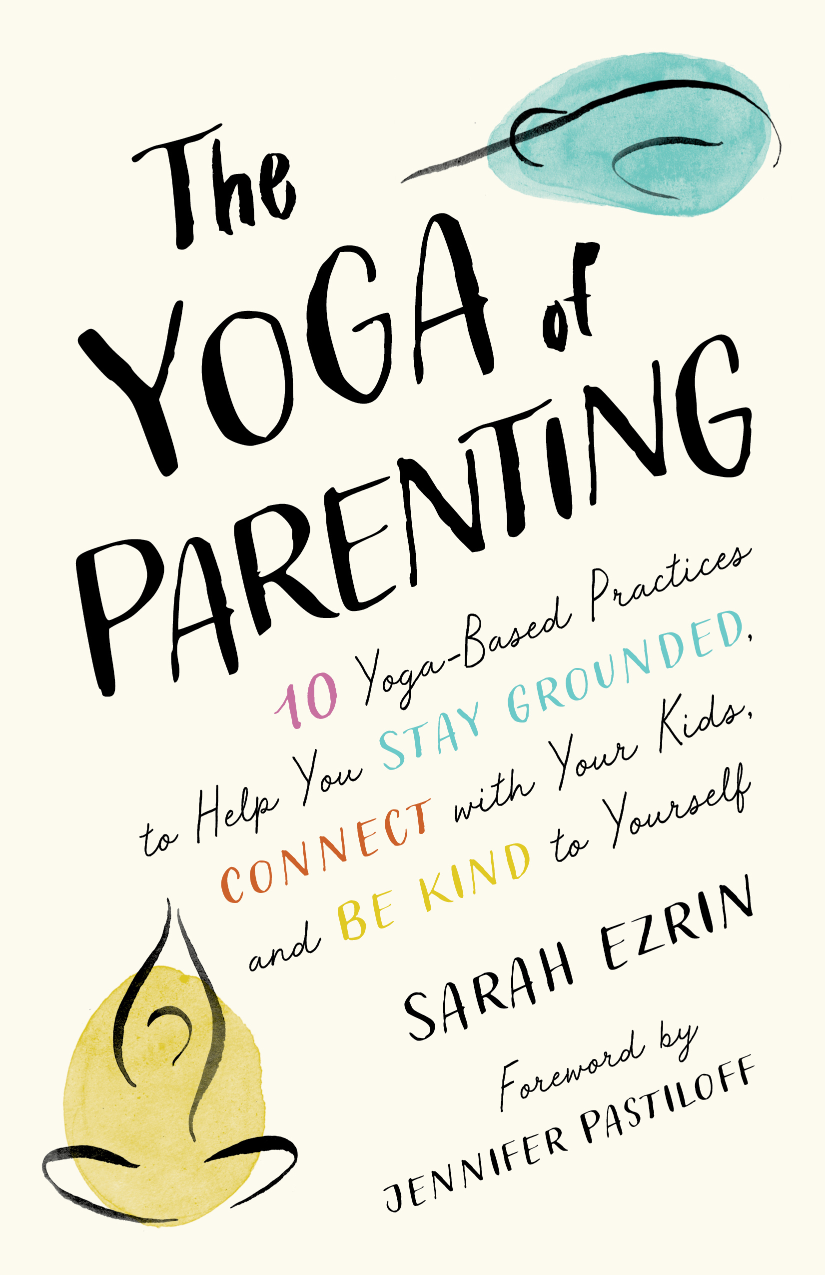 The Yoga of Parenting: Ten Yoga-Based Practices to Help You Stay Grounded, Connect with Your Kids, and Be Kind to Yourself